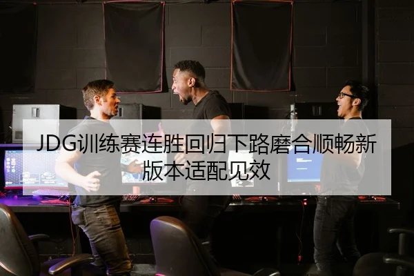 JDG训练赛连胜回归下路磨合顺畅新版本适配见效