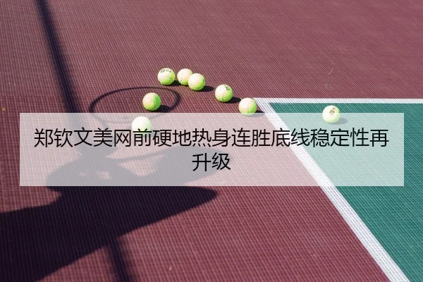 郑钦文美网前硬地热身连胜底线稳定性再升级