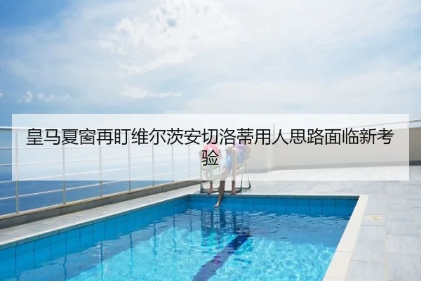 皇马夏窗再盯维尔茨安切洛蒂用人思路面临新考验